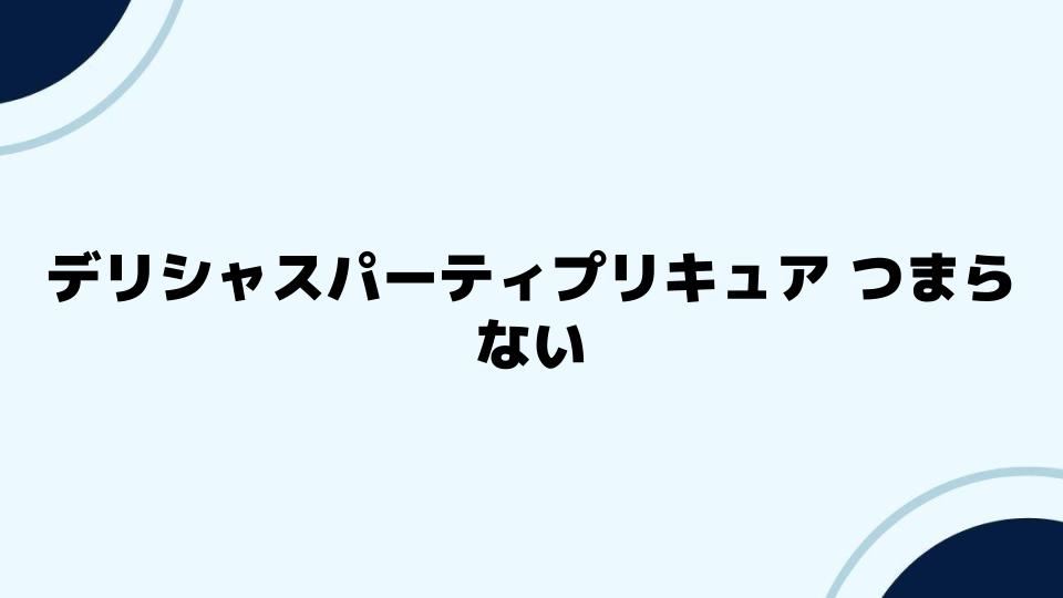 デリシャスパーティプリキュア つまらないと感じた視聴者の意見